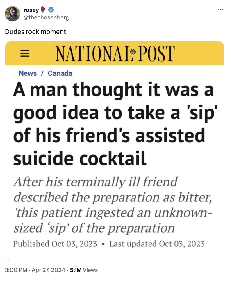 screenshot - rosey Dudes rock moment National Post News Canada A man thought it was a good idea to take a 'sip' of his friend's assisted suicide cocktail After his terminally ill friend described the preparation as bitter, 'this patient ingested an unknow